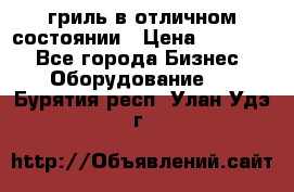 гриль в отличном состоянии › Цена ­ 20 000 - Все города Бизнес » Оборудование   . Бурятия респ.,Улан-Удэ г.